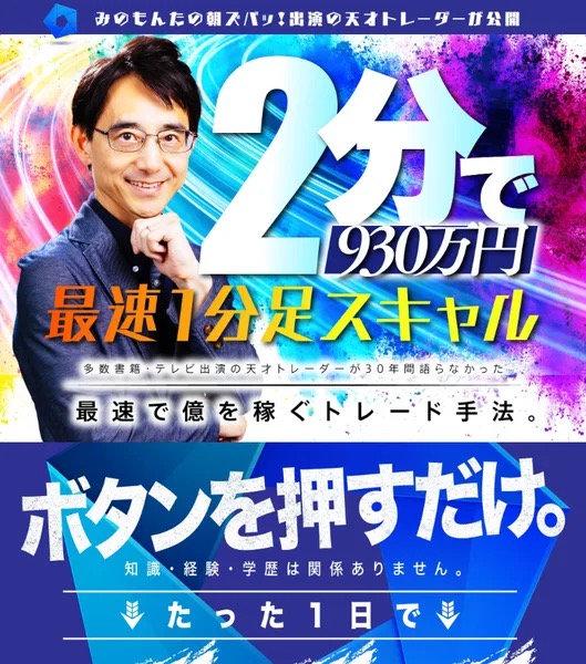 「みのもんたの朝ズバッ!出演の天才トレーダーが公開」「2分で930万円」「最速1分足スキャル」「多数書籍・テレビ出演の天才トレーダーが30年間語らなかった最速で億を稼ぐトレード手法」「ボタンを押すだけ。知識・経験・学歴は関係ありません」と書かれた広告画像