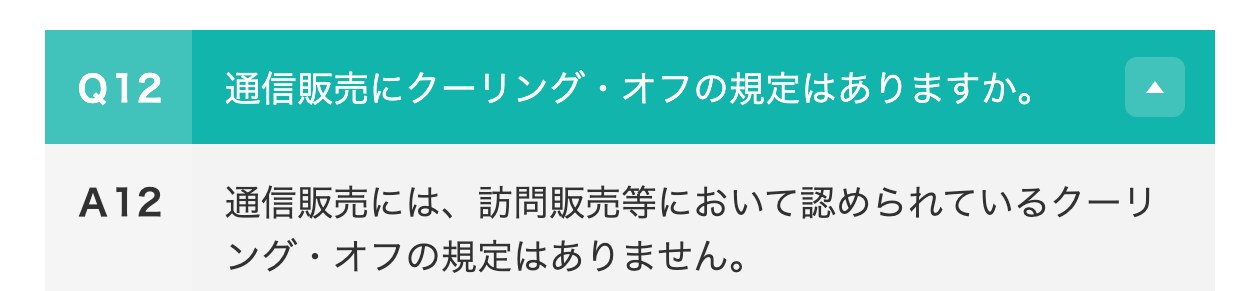 消費者庁の特定商取引法ガイドの通信販売広告Q&A。Q12通信販売にクーリング・オフの規定はありますか。A12通信販売には、訪問販売等において認められているクーリング・オフの規定はありません
