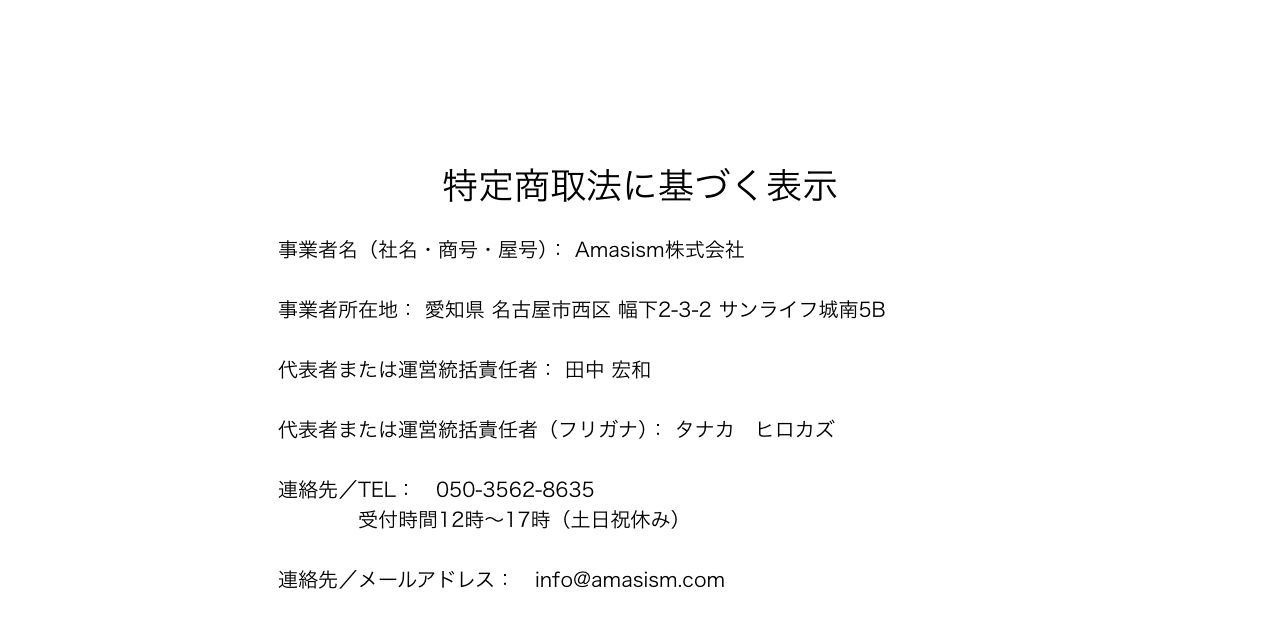 Amasism株式会社の公式サイトに掲載されている特定商取引法に基づく表示。事業者名・所在地・代表者名などが記載されている